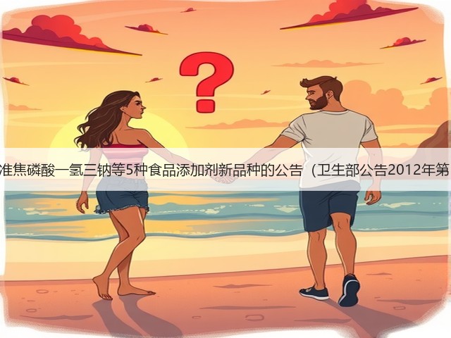 关于批准焦磷酸一氢三钠等5种食品添加剂新品种的公告(卫生部公告2012年第15号)(图1) 关于批准焦磷酸一氢三钠等5种食品添加剂新品种的公告(卫生部公告2012年第15号)(图1)