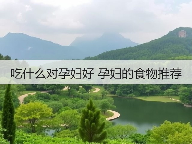 吃什么对孕妇好 孕妇的食物推荐(图1) 吃什么对孕妇好 孕妇的食物推荐(图1)