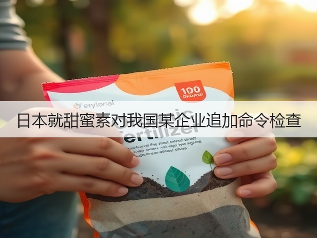 日本就甜蜜素对我国某企业追加命令检查(图3)