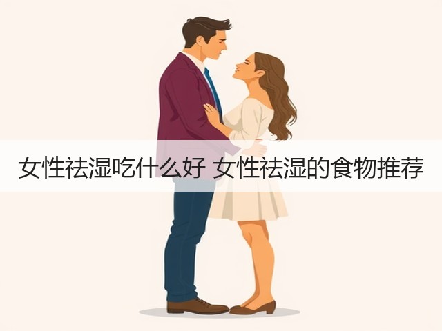 女性祛湿吃什么好 女性祛湿的食物推荐(图2) 女性祛湿吃什么好 女性祛湿的食物推荐(图2)