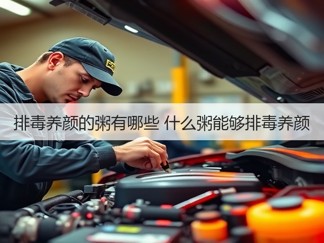 排毒养颜的粥有哪些 什么粥能够排毒养颜(图1) 排毒养颜的粥有哪些 什么粥能够排毒养颜(图1)