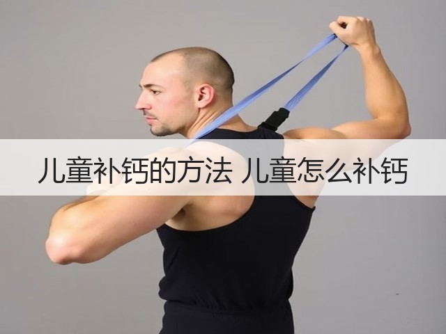 儿童补钙的方法 儿童怎么补钙(图1) 儿童补钙的方法 儿童怎么补钙(图1)