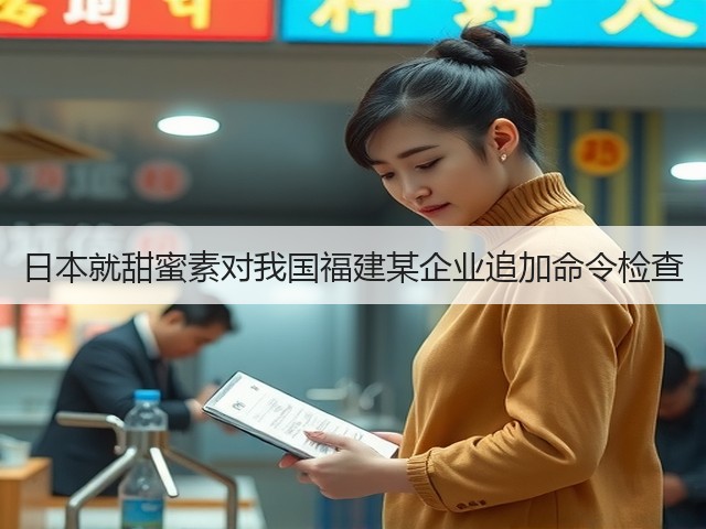 日本就甜蜜素对我国福建某企业追加命令检查(图2)