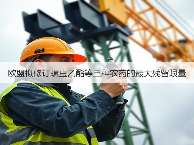 欧盟拟修订螺虫乙酯等三种农药的最大残留限量(图3) 欧盟拟修订螺虫乙酯等三种农药的最大残留限量(图3)