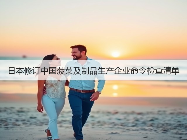 日本修订中国菠菜及制品生产企业命令检查清单(图1)