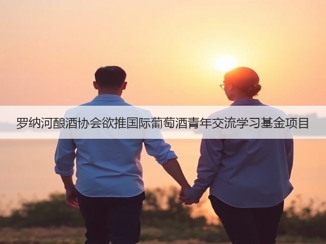 罗纳河酿酒协会欲推国际葡萄酒青年交流学习基金项目(图1) 罗纳河酿酒协会欲推国际葡萄酒青年交流学习基金项目(图1)