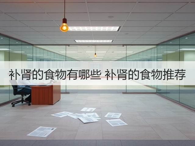 补肾的食物有哪些 补肾的食物推荐(图3) 补肾的食物有哪些 补肾的食物推荐(图3)