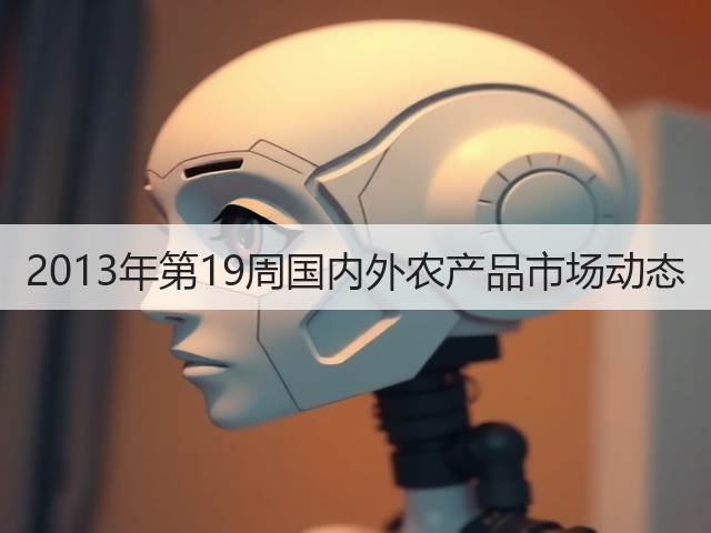 2013年第19周国内外农产品市场动态(图2) 2013年第19周国内外农产品市场动态(图2)