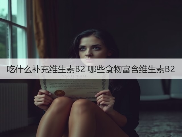 吃什么补充维生素B2 哪些食物富含维生素B2(图1) 吃什么补充维生素B2 哪些食物富含维生素B2(图1)