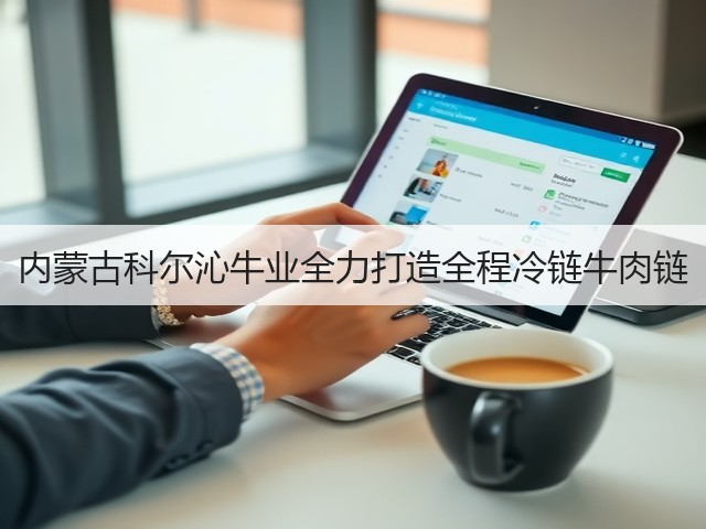 内蒙古科尔沁牛业全力打造全程冷链牛肉链(图2) 内蒙古科尔沁牛业全力打造全程冷链牛肉链(图2)