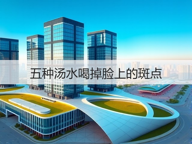 五种汤水喝掉脸上的斑点(图3) 五种汤水喝掉脸上的斑点(图3)