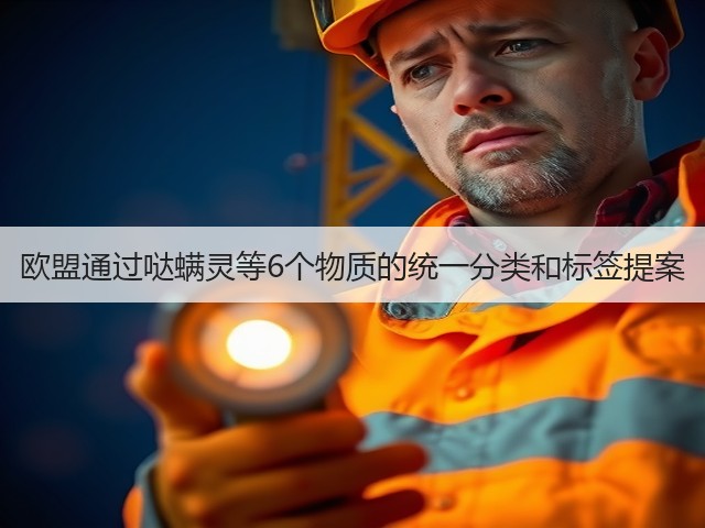欧盟通过哒螨灵等6个物质的统一分类和标签提案(图3) 欧盟通过哒螨灵等6个物质的统一分类和标签提案(图3)