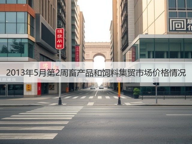 2013年5月第2周畜产品和饲料集贸市场价格情况(图1) 2013年5月第2周畜产品和饲料集贸市场价格情况(图1)