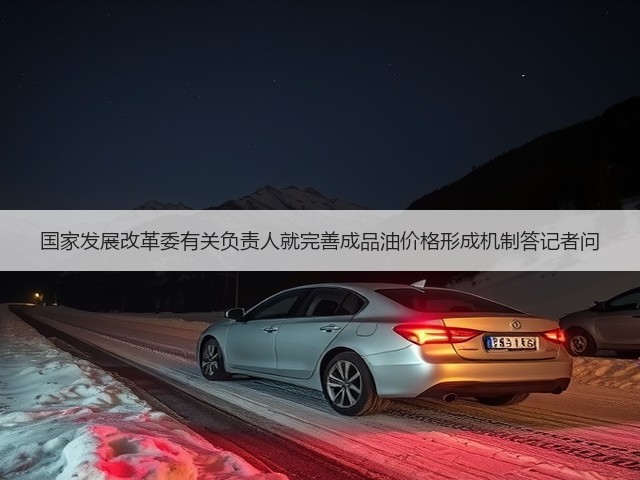 国家发展改革委有关负责人就完善成品油价格形成机制答记者问(图3) 国家发展改革委有关负责人就完善成品油价格形成机制答记者问(图3)