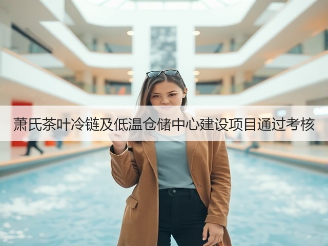 萧氏茶叶冷链及低温仓储中心建设项目通过考核(图3) 萧氏茶叶冷链及低温仓储中心建设项目通过考核(图3)