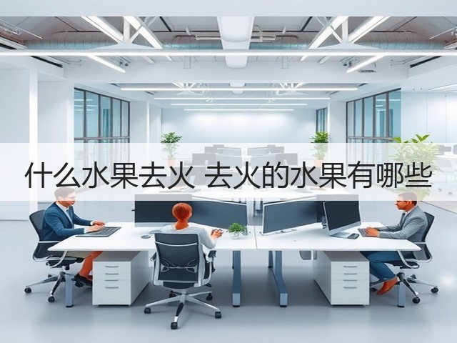 什么水果去火 去火的水果有哪些(图3) 什么水果去火 去火的水果有哪些(图3)