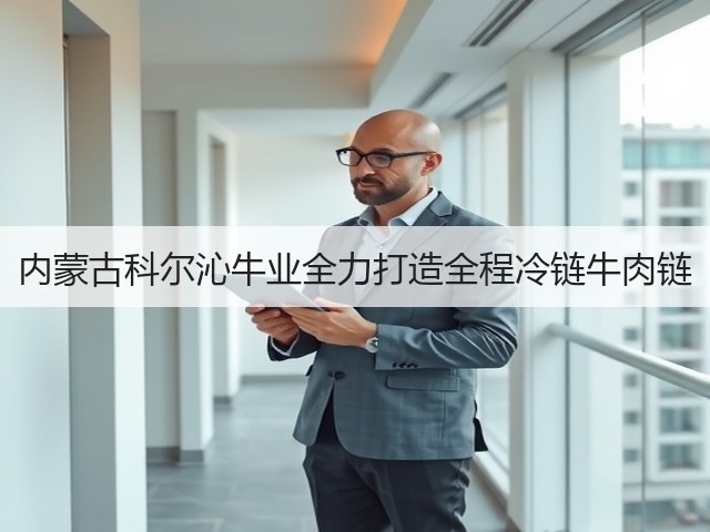 内蒙古科尔沁牛业全力打造全程冷链牛肉链(图1) 内蒙古科尔沁牛业全力打造全程冷链牛肉链(图1)