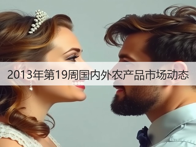2013年第19周国内外农产品市场动态(图1) 2013年第19周国内外农产品市场动态(图1)