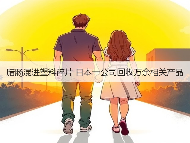 腊肠混进塑料碎片 日本一公司回收万余相关产品(图2) 腊肠混进塑料碎片 日本一公司回收万余相关产品(图2)