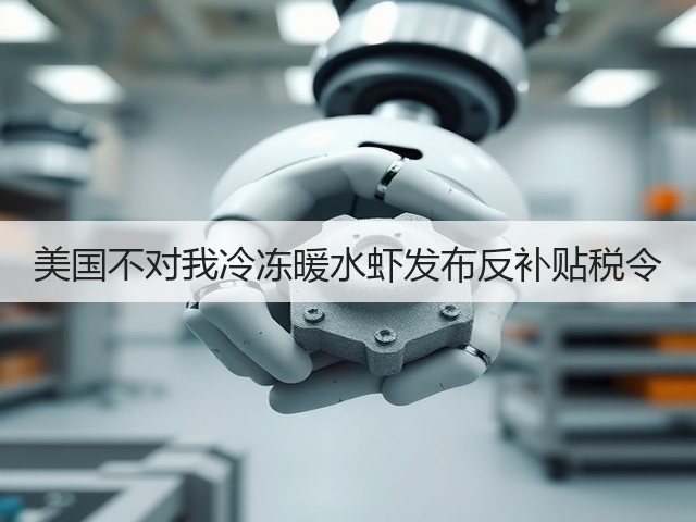 美国不对我冷冻暖水虾发布反补贴税令(图2)