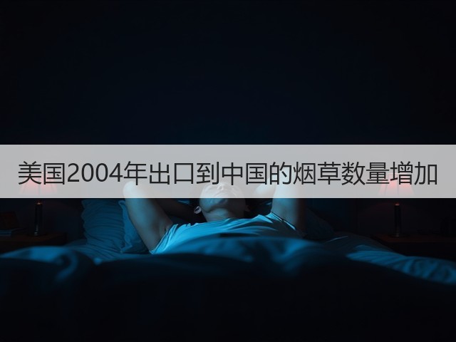 美国2004年出口到中国的烟草数量增加(图3) 美国2004年出口到中国的烟草数量增加(图3)