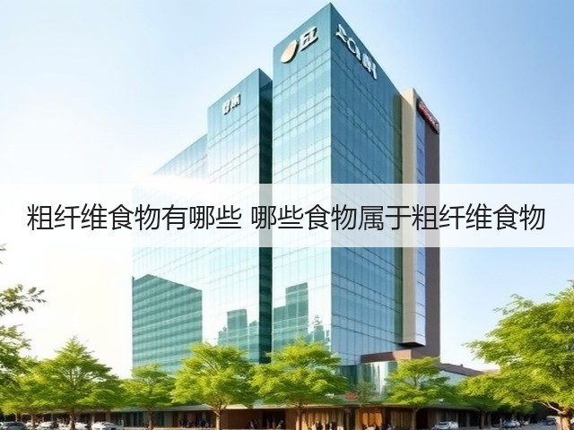 粗纤维食物有哪些 哪些食物属于粗纤维食物(图2) 粗纤维食物有哪些 哪些食物属于粗纤维食物(图2)