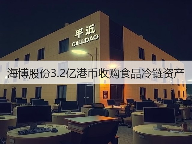 海博股份3.2亿港币收购食品冷链资产(图2) 海博股份3.2亿港币收购食品冷链资产(图2)
