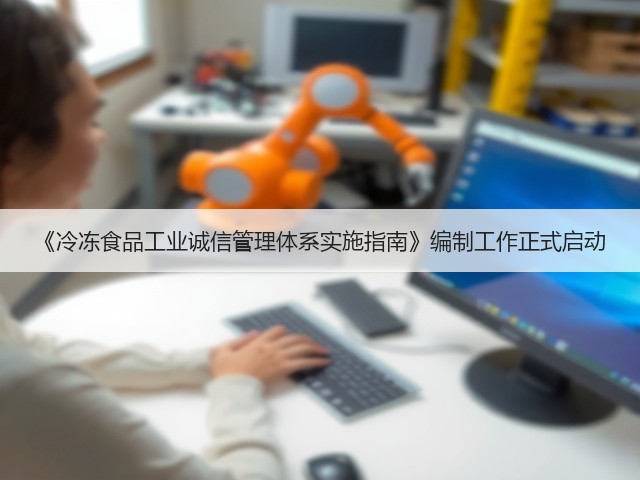 《冷冻食品工业诚信管理体系实施指南》编制工作正式启动(图1) 《冷冻食品工业诚信管理体系实施指南》编制工作正式启动(图1)