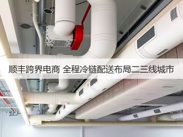 顺丰跨界电商 全程冷链配送布局二三线城市(图1) 顺丰跨界电商 全程冷链配送布局二三线城市(图1)