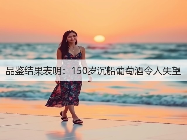 品鉴结果表明:150岁沉船葡萄酒令人失望(图1) 品鉴结果表明:150岁沉船葡萄酒令人失望(图1)