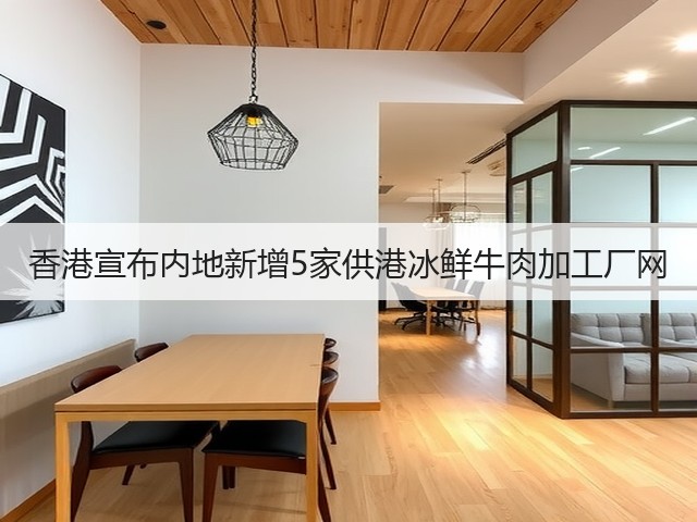 香港宣布内地新增5家供港冰鲜牛肉加工厂网(图2)