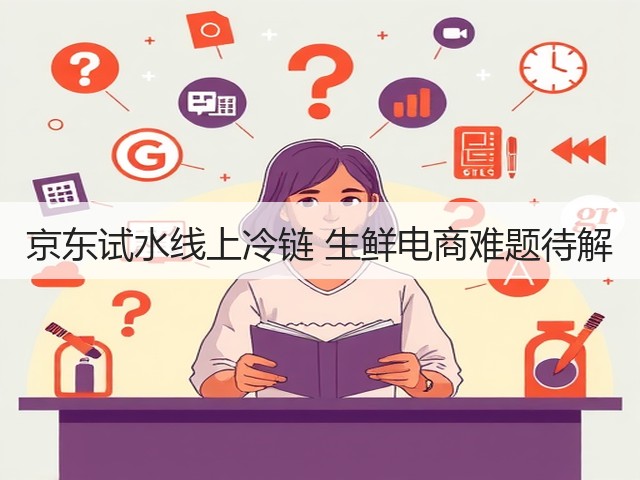 京东试水线上冷链 生鲜电商难题待解(图1) 京东试水线上冷链 生鲜电商难题待解(图1)