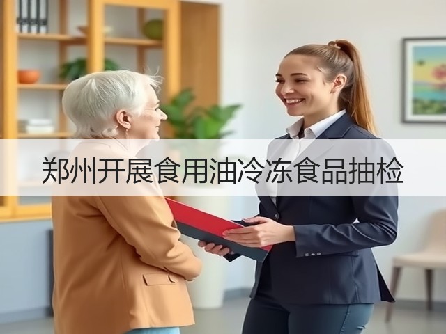 郑州开展食用油冷冻食品抽检(图1) 郑州开展食用油冷冻食品抽检(图1)