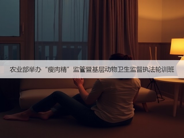 农业部举办“瘦肉精”监管暨基层动物卫生监督执法轮训班(图1)
