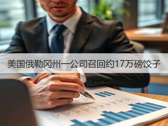 美国俄勒冈州一公司召回约17万磅饺子(图2)