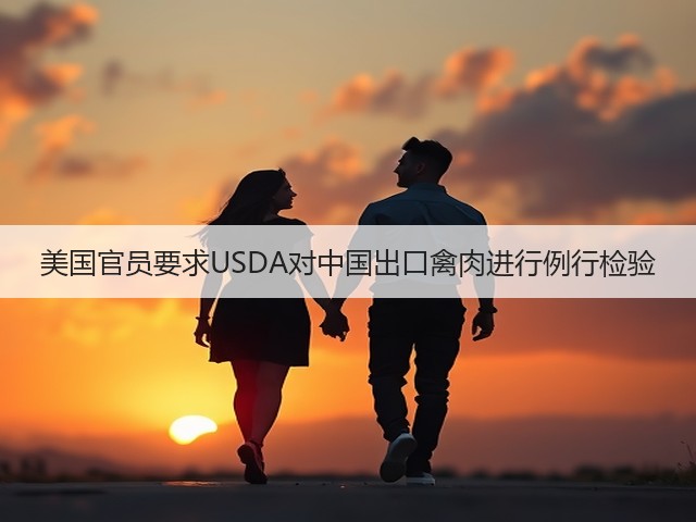 美国官员要求USDA对中国出口禽肉进行例行检验(图1) 美国官员要求USDA对中国出口禽肉进行例行检验(图1)