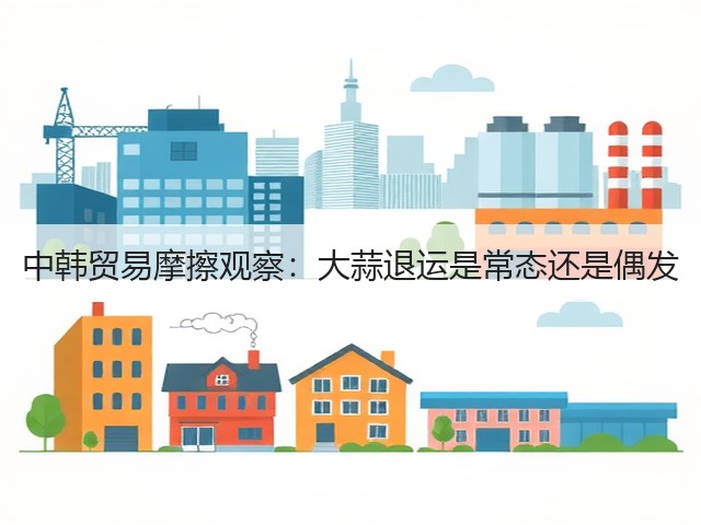 中韩贸易摩擦观察:大蒜退运是常态还是偶发(图2) 中韩贸易摩擦观察:大蒜退运是常态还是偶发(图2)