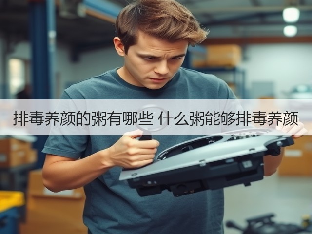 排毒养颜的粥有哪些 什么粥能够排毒养颜(图3) 排毒养颜的粥有哪些 什么粥能够排毒养颜(图3)