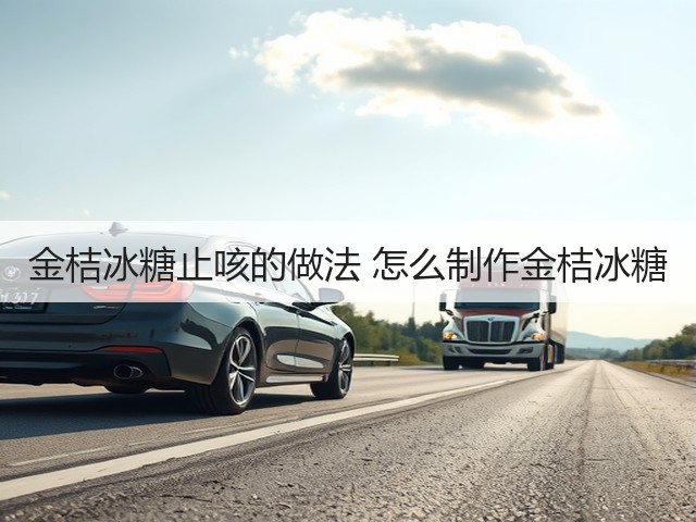 金桔冰糖止咳的做法 怎么制作金桔冰糖(图1) 金桔冰糖止咳的做法 怎么制作金桔冰糖(图1)