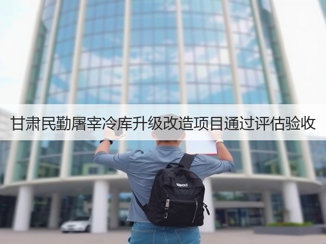 甘肃民勤屠宰冷库升级改造项目通过评估验收(图2) 甘肃民勤屠宰冷库升级改造项目通过评估验收(图2)