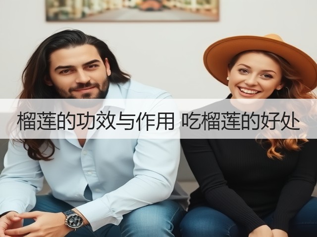 榴莲的功效与作用 吃榴莲的好处(图1) 榴莲的功效与作用 吃榴莲的好处(图1)