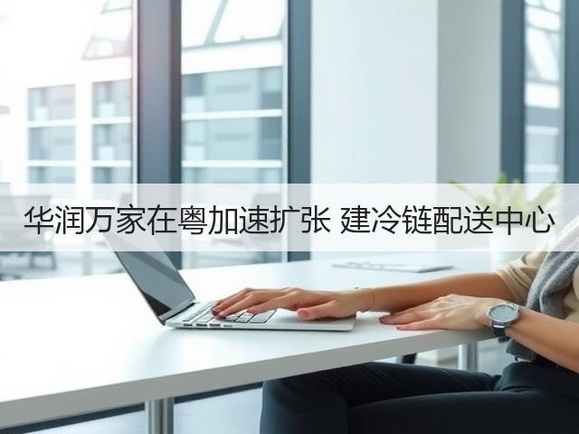 华润万家在粤加速扩张 建冷链配送中心(图2) 华润万家在粤加速扩张 建冷链配送中心(图2)