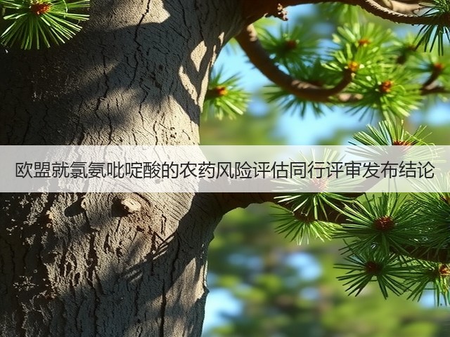 欧盟就氯氨吡啶酸的农药风险评估同行评审发布结论(图3)