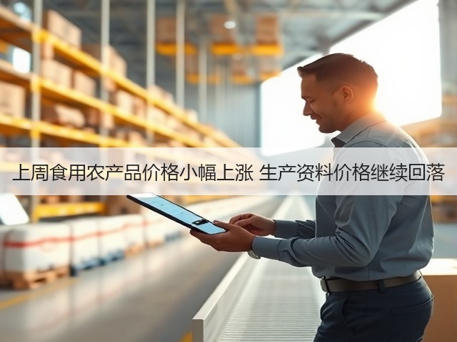 上周食用农产品价格小幅上涨 生产资料价格继续回落(图2)