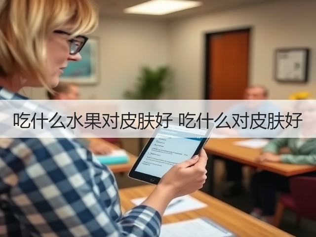 吃什么水果对皮肤好 吃什么对皮肤好(图2) 吃什么水果对皮肤好 吃什么对皮肤好(图2)