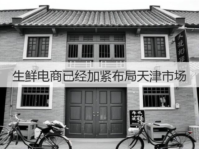 生鲜电商已经加紧布局天津市场(图1) 生鲜电商已经加紧布局天津市场(图1)