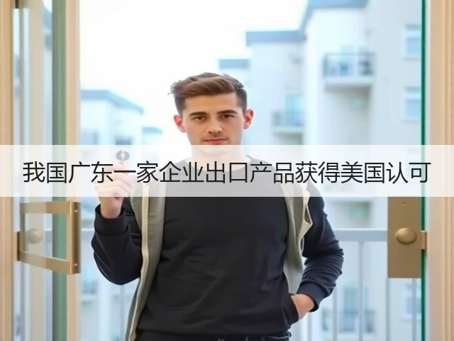 我国广东一家企业出口产品获得美国认可(图3) 我国广东一家企业出口产品获得美国认可(图3)