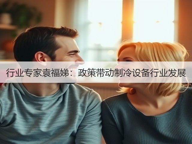 行业专家袁福娣:政策带动制冷设备行业发展(图3) 行业专家袁福娣:政策带动制冷设备行业发展(图3)
