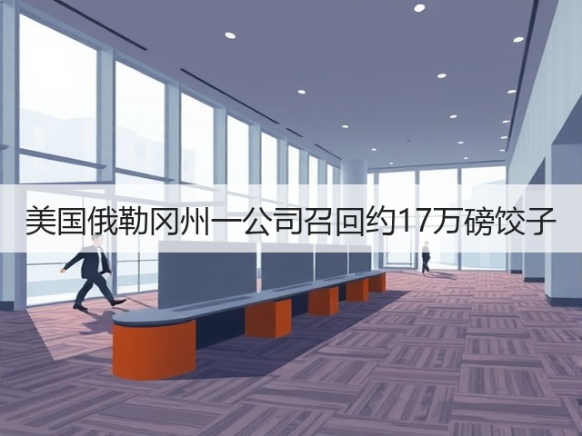美国俄勒冈州一公司召回约17万磅饺子(图3)