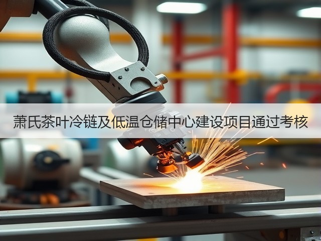 萧氏茶叶冷链及低温仓储中心建设项目通过考核(图1) 萧氏茶叶冷链及低温仓储中心建设项目通过考核(图1)